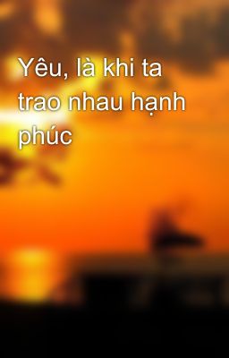 Yêu, là khi ta trao nhau hạnh phúc