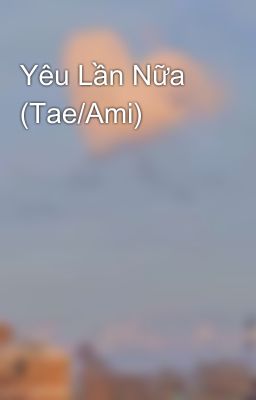 Yêu Lần Nữa (Tae/Ami)