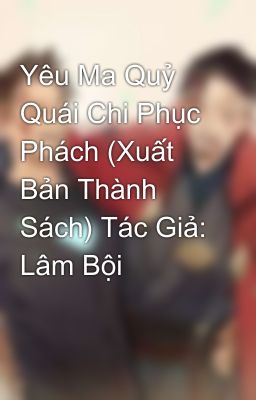 Yêu Ma Quỷ Quái Chi Phục Phách (Xuất Bản Thành Sách) Tác Giả: Lâm Bội