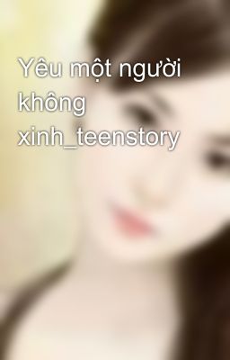 Yêu một người không xinh_teenstory