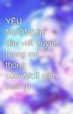 YÊU MUỘN(Lần đầu viết truyện mong mn thông củm:<E cảm mơn ạ)