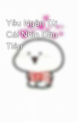 Yêu Ngân Từ Cái Nhìn Đầu Tiên