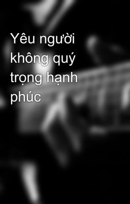 Yêu người không quý trọng hạnh phúc