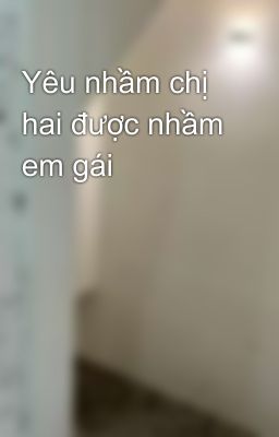 Yêu nhầm chị hai được nhầm em gái