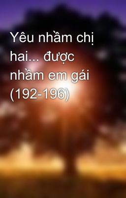 Yêu nhầm chị hai... được nhầm em gái (192-196)