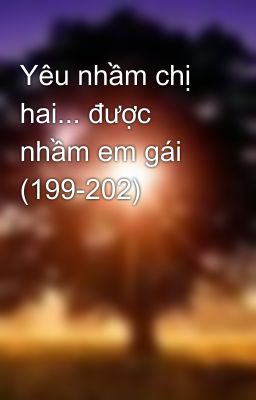 Yêu nhầm chị hai... được nhầm em gái (199-202)