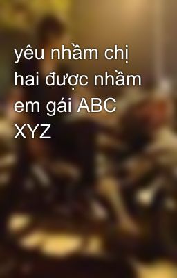 yêu nhầm chị hai được nhầm em gái ABC XYZ