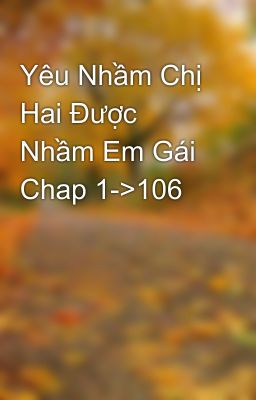 Yêu Nhầm Chị Hai Được Nhầm Em Gái Chap 1->106