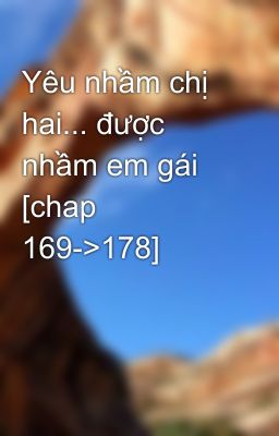 Yêu nhầm chị hai... được nhầm em gái  [chap 169->178]