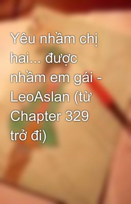 Yêu nhầm chị hai... được nhầm em gái - LeoAslan (từ Chapter 329 trở đi)