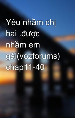 Yêu nhầm chị hai .được nhầm em gái(vozforums) chap11-40