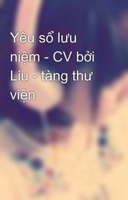 Yêu sổ lưu niệm - CV bởi Liu - tàng thư viện