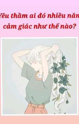 Yêu thầm ai đó nhiều năm cảm giác như thế nào?