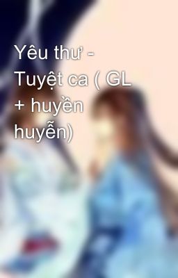 Yêu thư - Tuyệt ca ( GL + huyền huyễn)