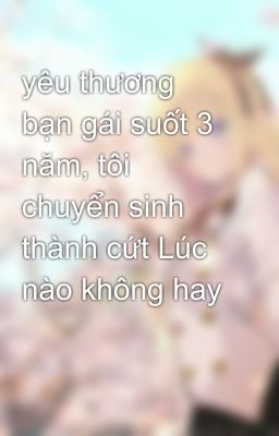 yêu thương bạn gái suốt 3 năm, tôi chuyển sinh thành cứt Lúc nào không hay