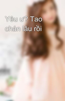 Yêu ư? Tao chán lâu rồi