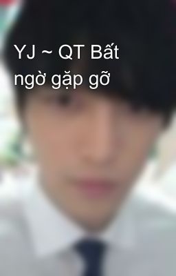 YJ ~ QT Bất ngờ gặp gỡ