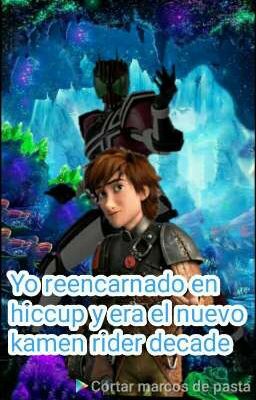 Yo reencarnando en hiccup y era el nuevo kamen rider decade