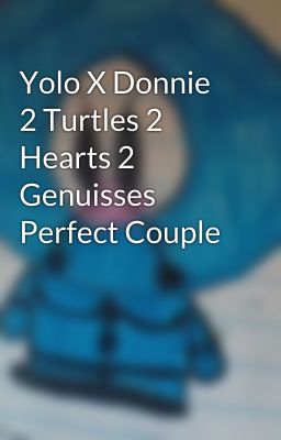 Yolo X Donnie 2 Turtles 2 Hearts 2 Genuisses  Perfect Couple