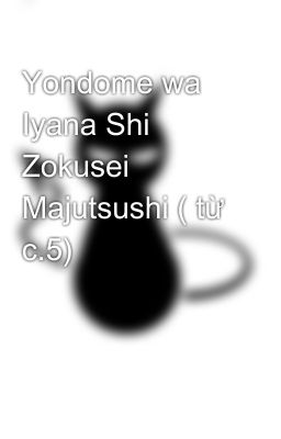 Yondome wa Iyana Shi Zokusei Majutsushi ( từ c.5)