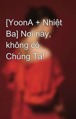 [YoonA + Nhiệt Ba] Nơi này, không có Chúng Ta!