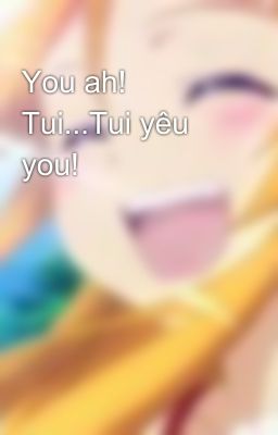 You ah! Tui...Tui yêu you!