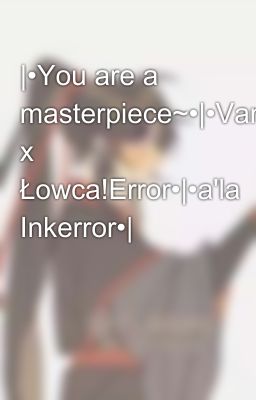 |•You are a masterpiece~•|•Vampir!Ink x Łowca!Error•|•a'la Inkerror•|