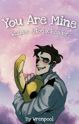 You Are Mine ~ William Afton x Reader (ON HOLD)