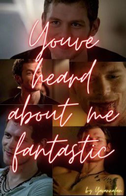 You've heard of me, Fantastic || Niklaus Mikealson FF