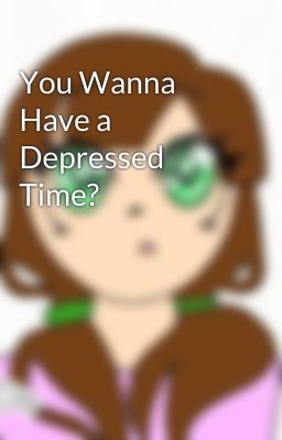 You Wanna Have a Depressed Time?