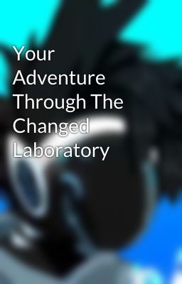 Your Adventure Through The Changed Laboratory 