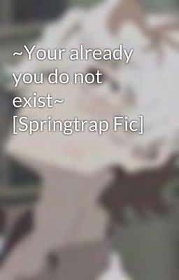 ~Your already you do not exist~ [Springtrap Fic]