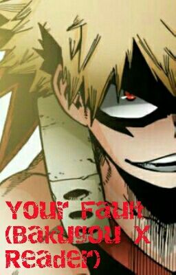 Your Fault (Bakugou X Reader)