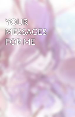 YOUR MESSAGES FOR ME 