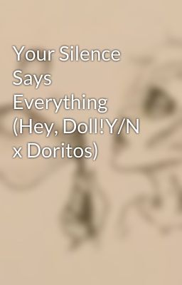 Your Silence Says Everything (Hey, Doll!Y/N x Doritos)