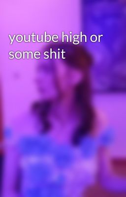 youtube high or some shit