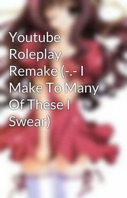 Youtube Roleplay Remake (-.- I Make To Many Of These I Swear)