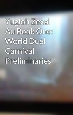 Yugioh Zexal Au Book One: World Duel Carnival Preliminaries