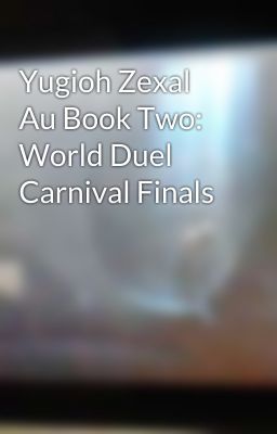 Yugioh Zexal Au Book Two: World Duel Carnival Finals