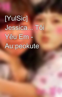 [YulSic] Jessica... Tôi Yêu Em - Au:peokute