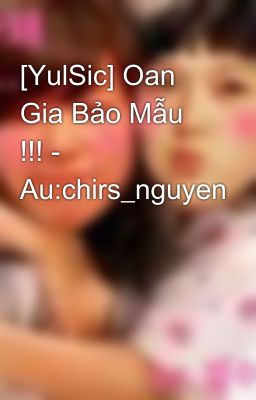 [YulSic] Oan Gia Bảo Mẫu !!! - Au:chirs_nguyen