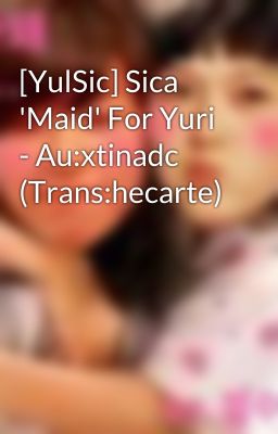 [YulSic] Sica 'Maid' For Yuri - Au:xtinadc (Trans:hecarte)