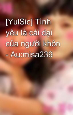 [YulSic] Tình yêu là cái dại của người khôn - Au:misa239