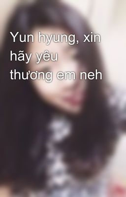 Yun hyung, xin hãy yêu thương em neh