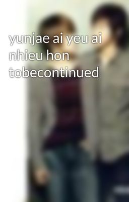 yunjae ai yeu ai nhieu hon tobecontinued