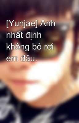 [Yunjae] Anh nhất định không bỏ rơi em đâu.