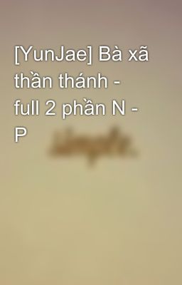 [YunJae] Bà xã thần thánh - full 2 phần N - P