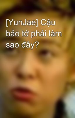 [YunJae] Cậu bảo tớ phải làm sao đây?