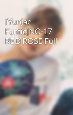 [Yunjae Fanfic]NC-17 RED ROSE Full