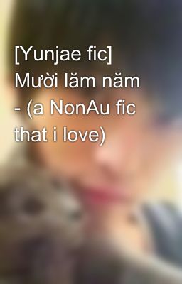 [Yunjae fic] Mười lăm năm - (a NonAu fic that i love)